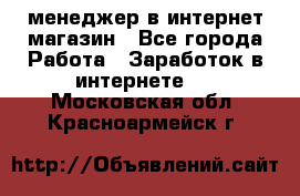 менеджер в интернет магазин - Все города Работа » Заработок в интернете   . Московская обл.,Красноармейск г.